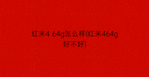 红米464g怎么样(红米464g好不好)